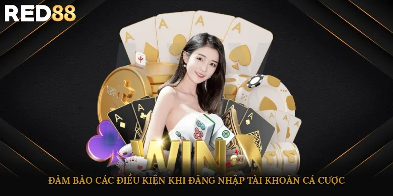 Đảm bảo các điều kiện khi đăng nhập tài khoản cá cược