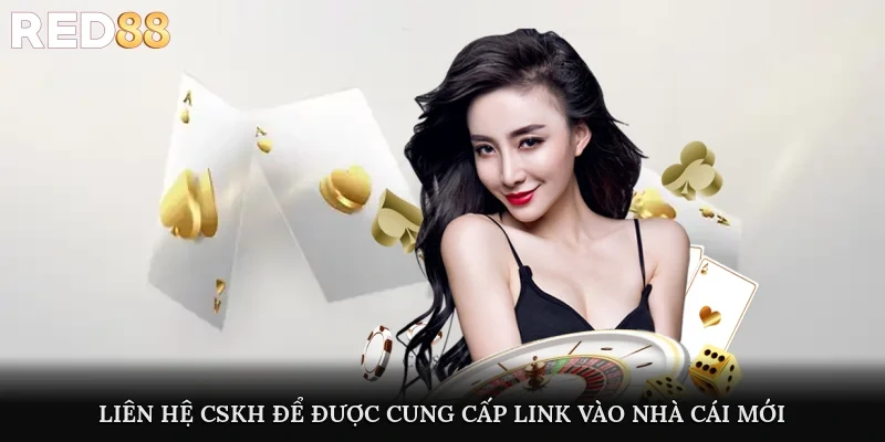 Liên hệ CSKH để được cung cấp link vào nhà cái mới nhất