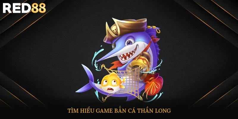 Tìm hiểu game bắn cá thần long