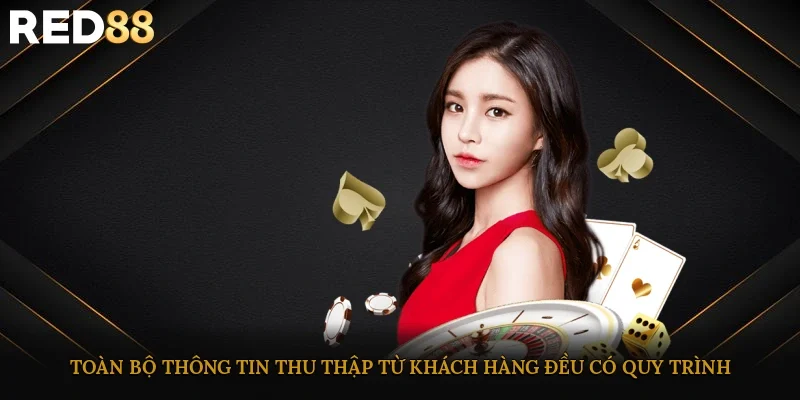 Toàn bộ thông tin thu thập từ khách hàng đều có quy trình